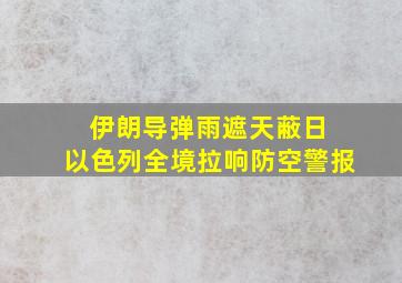 伊朗导弹雨遮天蔽日 以色列全境拉响防空警报